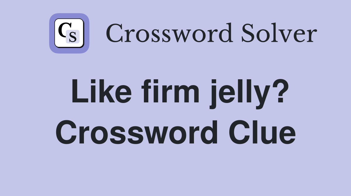 Like firm jelly? Crossword Clue Answers Crossword Solver